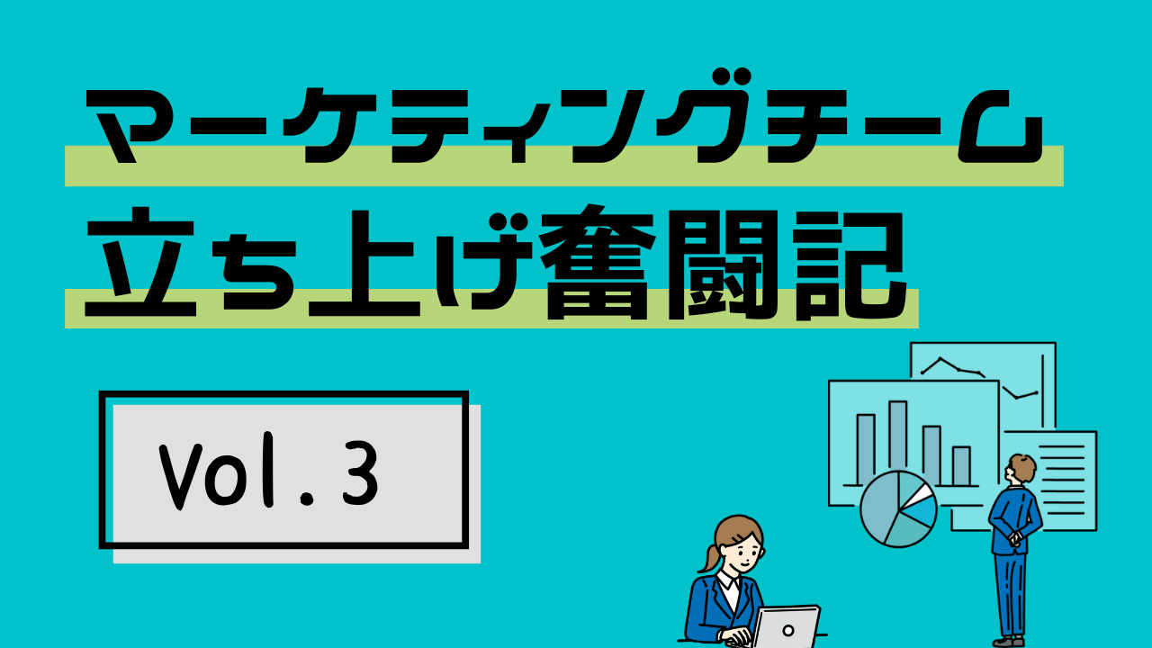 マーケティングチーム立ち上げ奮闘記Vol.3