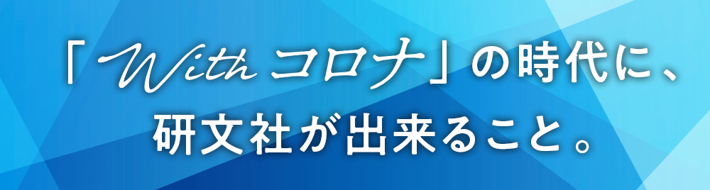 「Withコロナ」の時代に、研文社が出来ること。